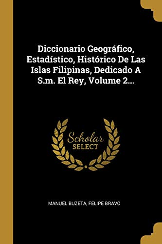 Diccionario Geográfico, Estadístico, Histórico De Las Islas Filipinas, Dedicado A S.m. El Rey, Volume 2... (Spanish Edition)