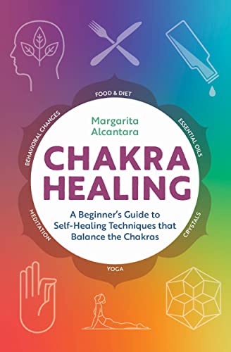 Chakra Healing: A Beginner's Guide to Self-Healing Techniques that Balance the Chakras