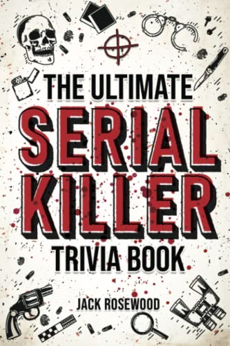 The Ultimate Serial Killer Trivia Book: A Collection Of Fascinating Facts And Disturbing Details About Infamous Serial Killers And Their Horrific Crimes (Perfect True Crime Gift)