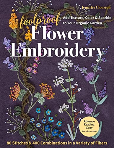Foolproof Flower Embroidery: 80 Stitches & 400 Combinations in a Variety of Fibers, Add Texture, Color & Sparkle to Your Organic Garden